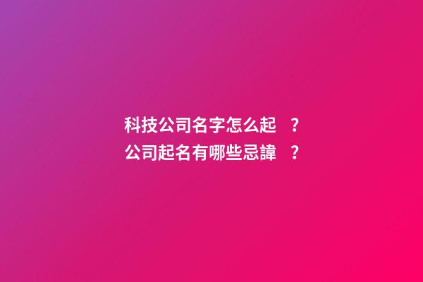科技公司名字怎么起？公司起名有哪些忌諱？-第1張-公司起名-玄機派
